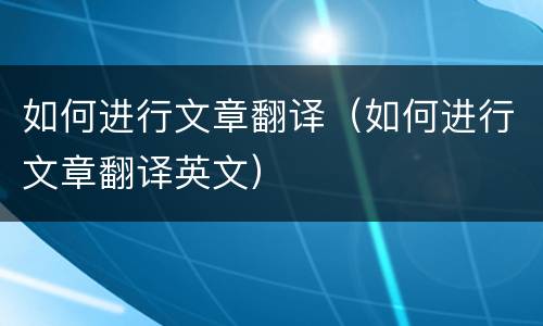 如何进行文章翻译（如何进行文章翻译英文）