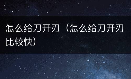 怎么给刀开刃（怎么给刀开刃比较快）