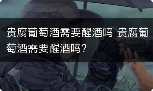 贵腐葡萄酒需要醒酒吗 贵腐葡萄酒需要醒酒吗?