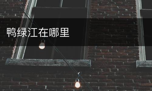 鸭绿江在哪里