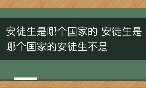安徒生是哪个国家的 安徒生是哪个国家的安徒生不是