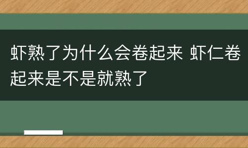 虾熟了为什么会卷起来 虾仁卷起来是不是就熟了