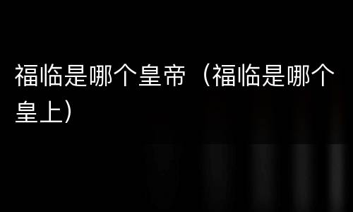 福临是哪个皇帝（福临是哪个皇上）