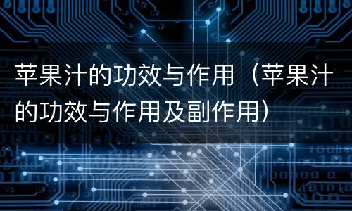 苹果汁的功效与作用（苹果汁的功效与作用及副作用）