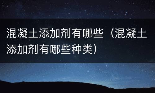 混凝土添加剂有哪些（混凝土添加剂有哪些种类）
