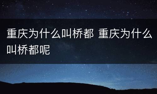 重庆为什么叫桥都 重庆为什么叫桥都呢