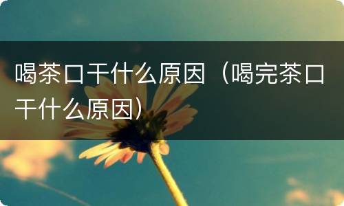 喝茶口干什么原因（喝完茶口干什么原因）