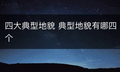 四大典型地貌 典型地貌有哪四个