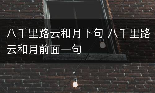 八千里路云和月下句 八千里路云和月前面一句