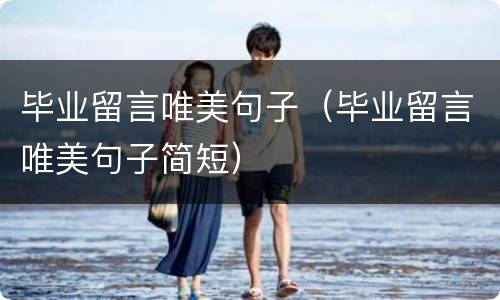 毕业留言唯美句子（毕业留言唯美句子简短）
