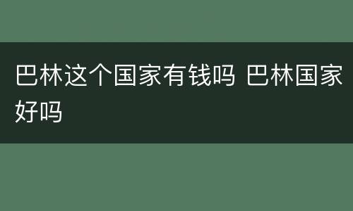 巴林这个国家有钱吗 巴林国家好吗