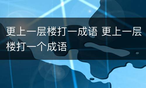 更上一层楼打一成语 更上一层楼打一个成语