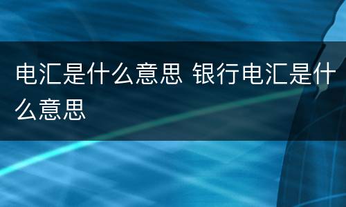 电汇是什么意思 银行电汇是什么意思