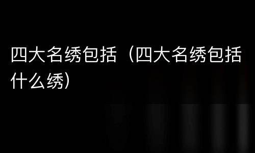 四大名绣包括（四大名绣包括什么绣）