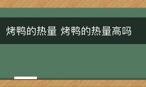 烤鸭的热量 烤鸭的热量高吗