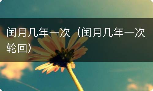 闰月几年一次（闰月几年一次轮回）