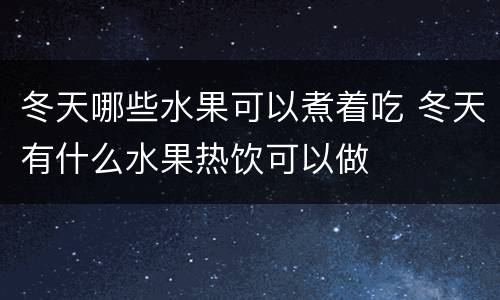 冬天哪些水果可以煮着吃 冬天有什么水果热饮可以做