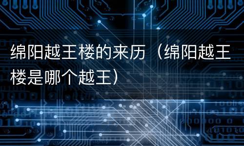 绵阳越王楼的来历（绵阳越王楼是哪个越王）