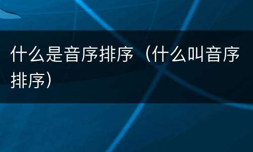 什么是音序排序（什么叫音序排序）