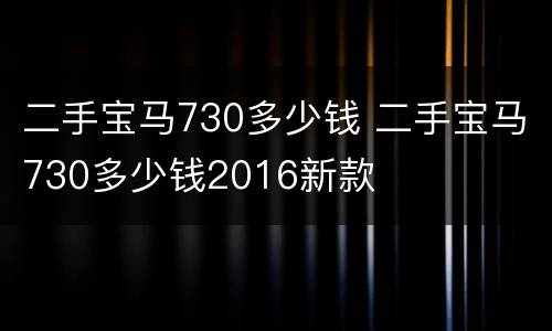 二手宝马730多少钱 二手宝马730多少钱2016新款