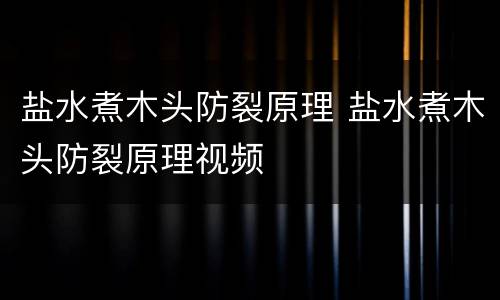 盐水煮木头防裂原理 盐水煮木头防裂原理视频
