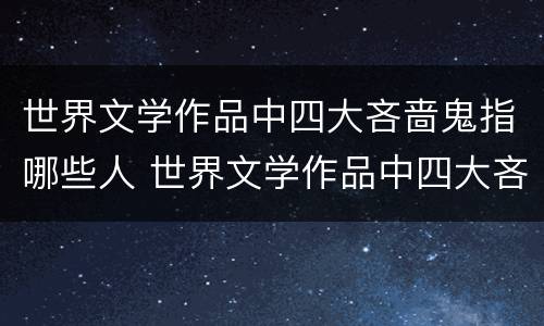 世界文学作品中四大吝啬鬼指哪些人 世界文学作品中四大吝啬鬼指哪些人呢