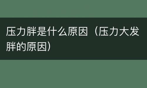 压力胖是什么原因（压力大发胖的原因）