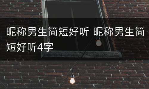 昵称男生简短好听 昵称男生简短好听4字