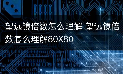 望远镜倍数怎么理解 望远镜倍数怎么理解80X80