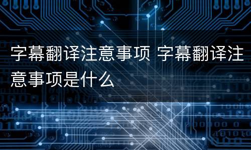 字幕翻译注意事项 字幕翻译注意事项是什么