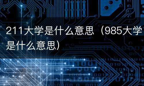 211大学是什么意思（985大学是什么意思）