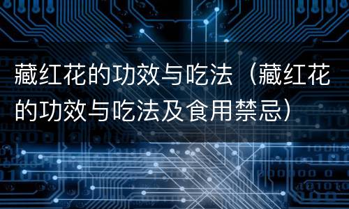 藏红花的功效与吃法（藏红花的功效与吃法及食用禁忌）