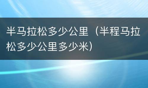 半马拉松多少公里（半程马拉松多少公里多少米）
