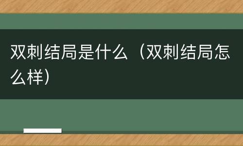 双刺结局是什么（双刺结局怎么样）