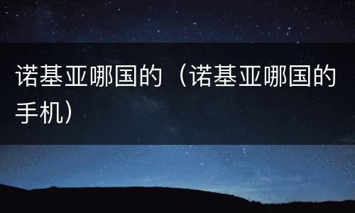 诺基亚哪国的（诺基亚哪国的手机）
