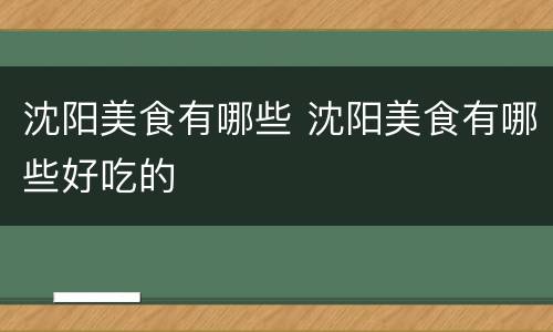 沈阳美食有哪些 沈阳美食有哪些好吃的