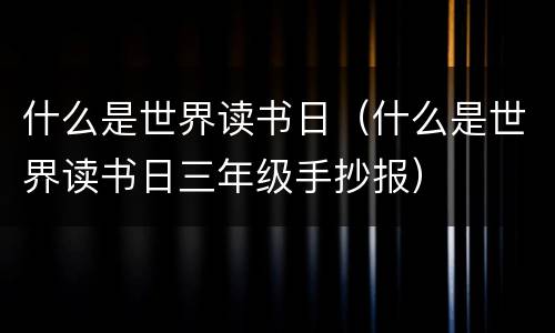什么是世界读书日（什么是世界读书日三年级手抄报）