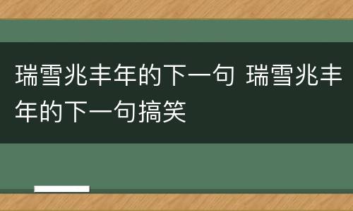 瑞雪兆丰年的下一句 瑞雪兆丰年的下一句搞笑