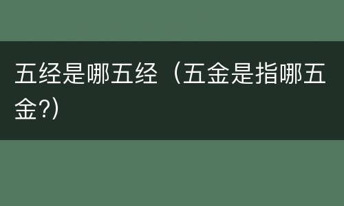 五经是哪五经（五金是指哪五金?）