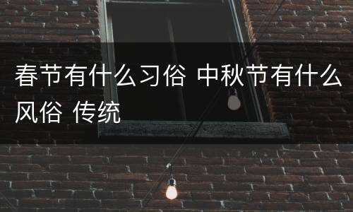 春节有什么习俗 中秋节有什么风俗 传统