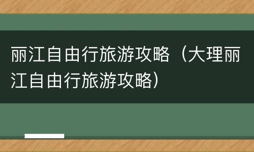 丽江自由行旅游攻略（大理丽江自由行旅游攻略）