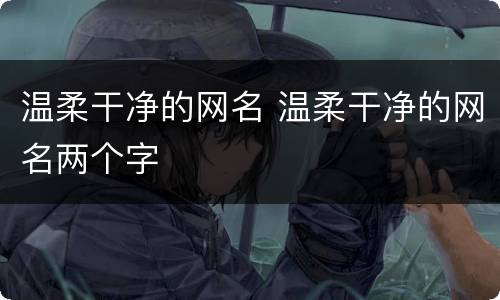 温柔干净的网名 温柔干净的网名两个字