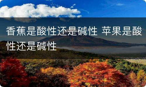 香蕉是酸性还是碱性 苹果是酸性还是碱性