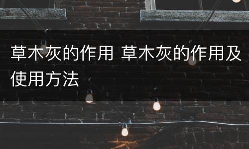 草木灰的作用 草木灰的作用及使用方法