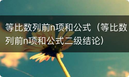 等比数列前n项和公式（等比数列前n项和公式二级结论）