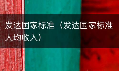 发达国家标准（发达国家标准人均收入）