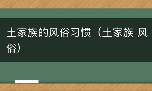 土家族的风俗习惯（土家族 风俗）