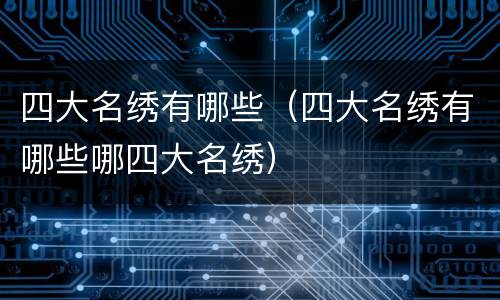 四大名绣有哪些（四大名绣有哪些哪四大名绣）