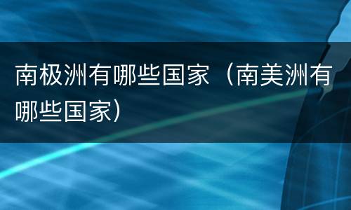 南极洲有哪些国家（南美洲有哪些国家）