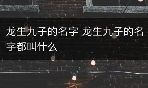 龙生九子的名字 龙生九子的名字都叫什么
